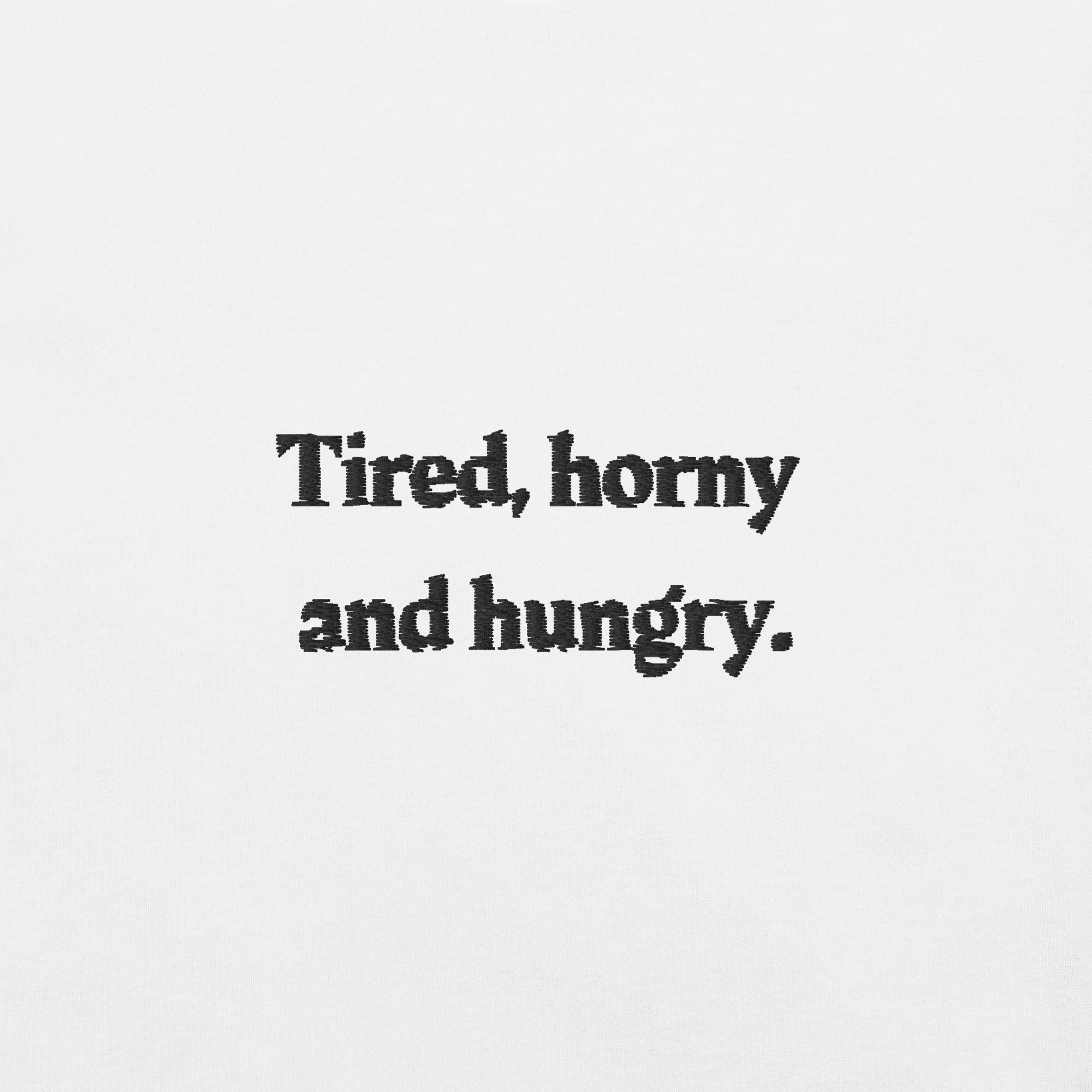 Tired, horny and hungry.